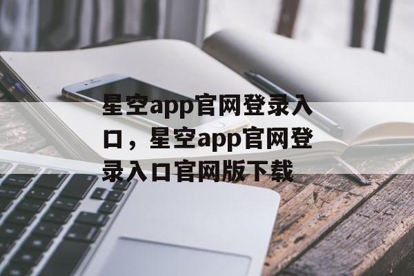 星空app官网登录入口，星空app官网登录入口官网版下载