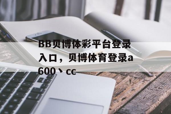 BB贝博体彩平台登录入口，贝博体育登录a600丶cc