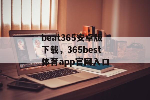 beat365安卓版下载，365best体育app官网入口